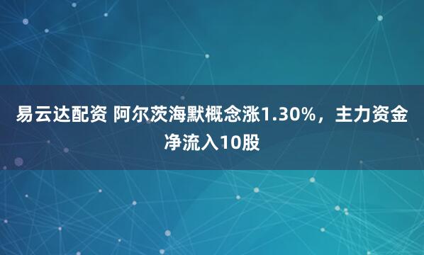 易云达配资 阿尔茨海默概念涨1.30%，主力资金净流入10股