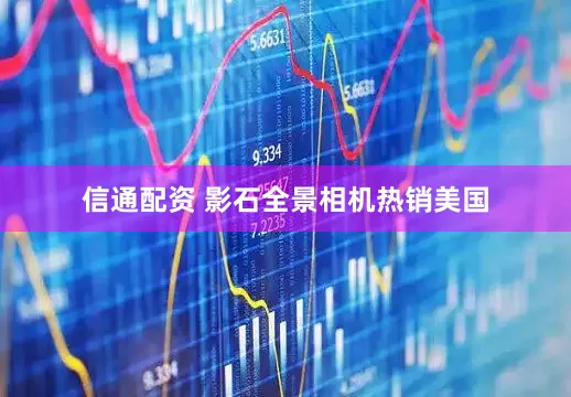 信通配资 影石全景相机热销美国