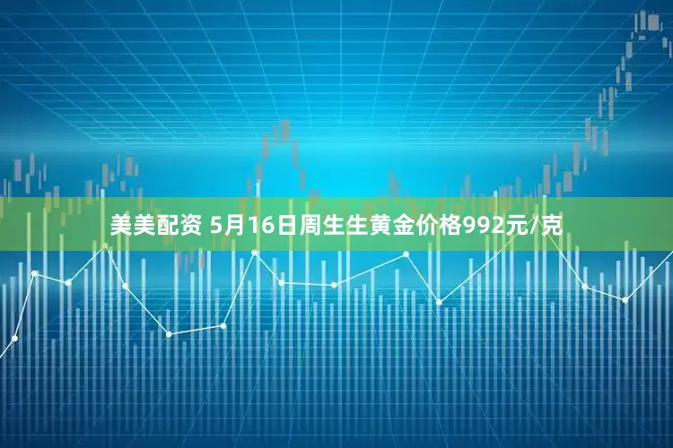 美美配资 5月16日周生生黄金价格992元/克