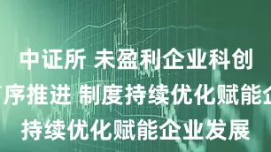 中证所 未盈利企业科创板IPO有序推进 制度持续优化赋能企业发展