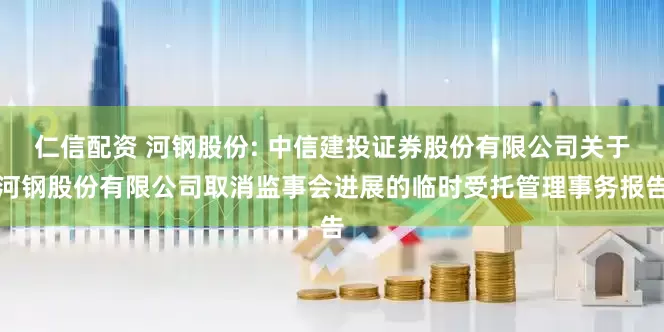 仁信配资 河钢股份: 中信建投证券股份有限公司关于河钢股份有限公司取消监事会进展的临时受托管理事务报告